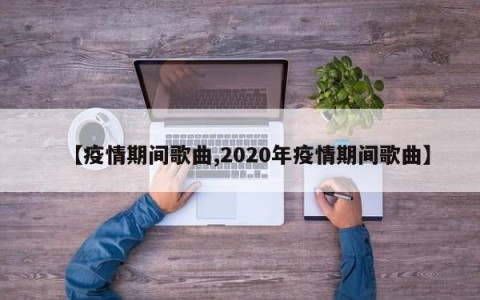 【疫情期间歌曲,2020年疫情期间歌曲】