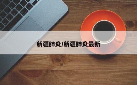 新疆肺炎/新疆肺炎最新