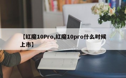 【红魔10Pro,红魔10pro什么时候上市】
