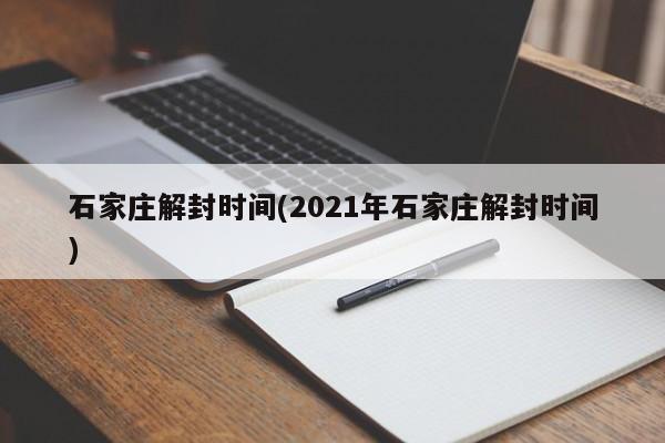 石家庄解封时间(2021年石家庄解封时间)