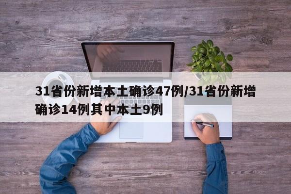 31省份新增本土确诊47例/31省份新增确诊14例其中本土9例
