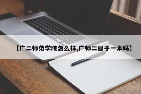 【广二师范学院怎么样,广师二属于一本吗】