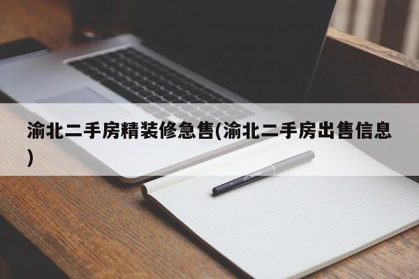 渝北二手房精装修急售(渝北二手房出售信息)
