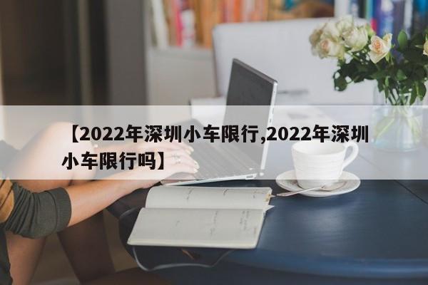 【2022年深圳小车限行,2022年深圳小车限行吗】