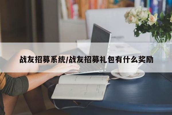 战友招募系统/战友招募礼包有什么奖励