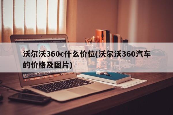 沃尔沃360c什么价位(沃尔沃360汽车的价格及图片)
