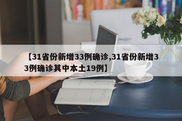 【31省份新增33例确诊,31省份新增33例确诊其中本土19例】