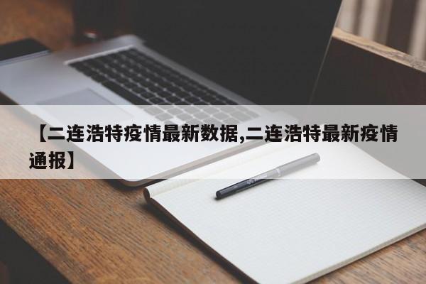 【二连浩特疫情最新数据,二连浩特最新疫情通报】