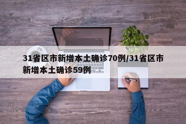 31省区市新增本土确诊70例/31省区市新增本土确诊59例