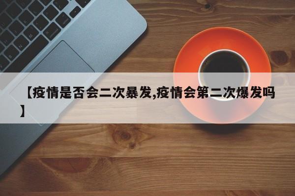 【疫情是否会二次暴发,疫情会第二次爆发吗】