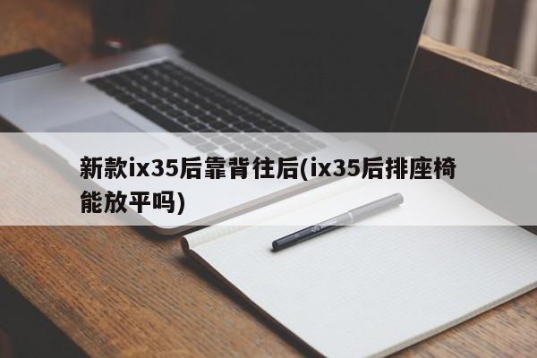 新款ix35后靠背往后(ix35后排座椅能放平吗)