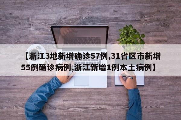 【浙江3地新增确诊57例,31省区市新增55例确诊病例,浙江新增1例本土病例】