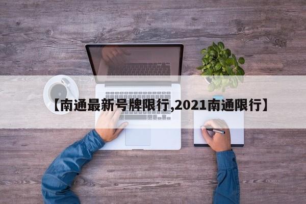 【南通最新号牌限行,2021南通限行】