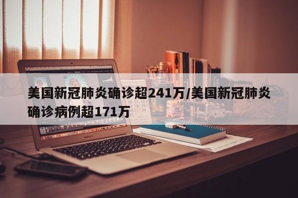 美国新冠肺炎确诊超241万/美国新冠肺炎确诊病例超171万