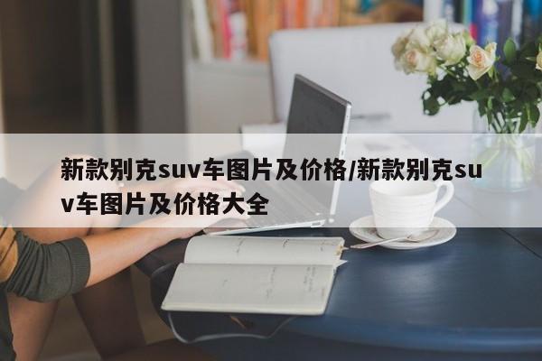新款别克suv车图片及价格/新款别克suv车图片及价格大全