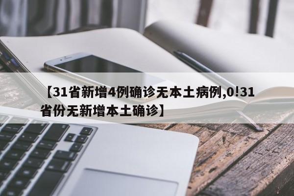 【31省新增4例确诊无本土病例,0!31省份无新增本土确诊】