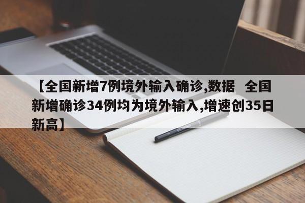 【全国新增7例境外输入确诊,数据 全国新增确诊34例均为境外输入,增速创35日新高】