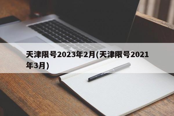 天津限号2023年2月(天津限号2021年3月)