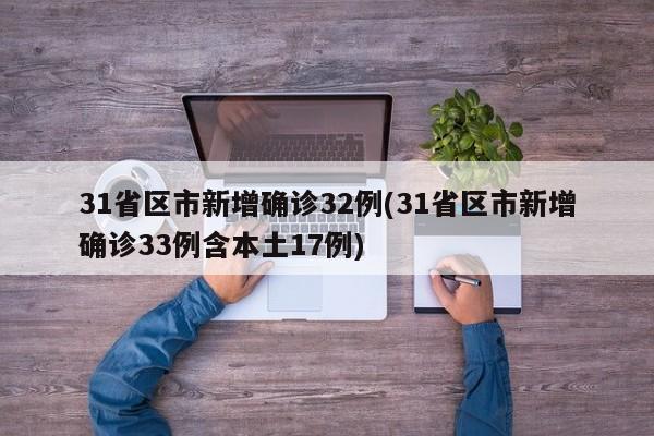31省区市新增确诊32例(31省区市新增确诊33例含本土17例)