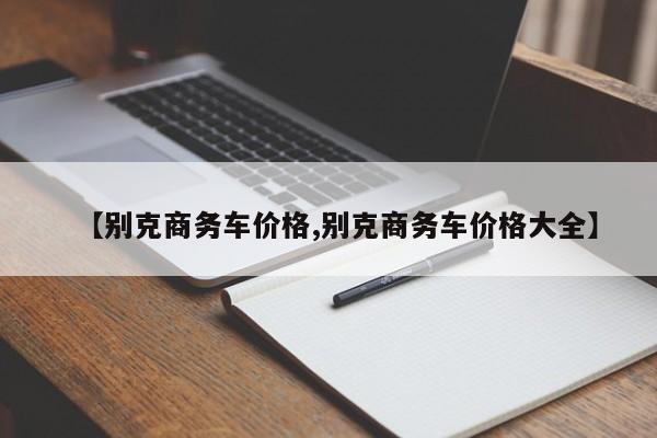 【别克商务车价格,别克商务车价格大全】