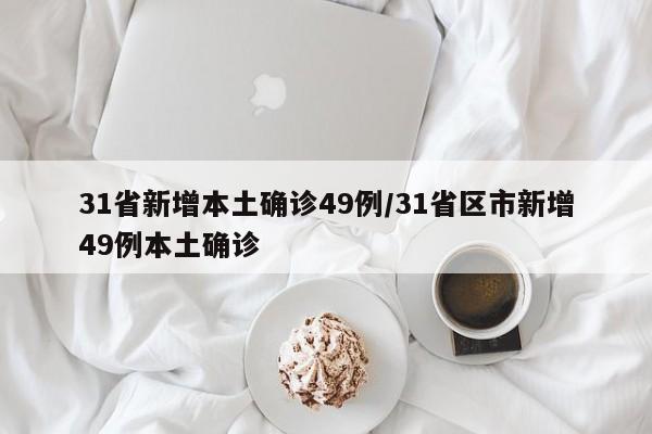 31省新增本土确诊49例/31省区市新增49例本土确诊