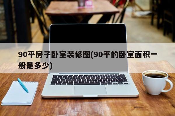 90平房子卧室装修图(90平的卧室面积一般是多少)