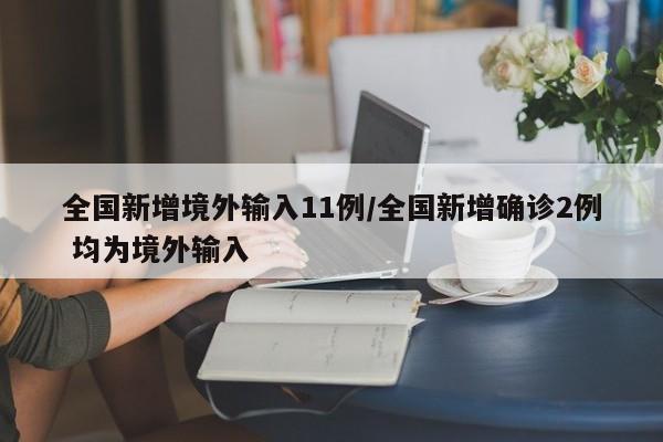 全国新增境外输入11例/全国新增确诊2例 均为境外输入