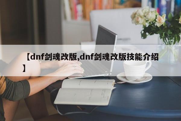 【dnf剑魂改版,dnf剑魂改版技能介绍】