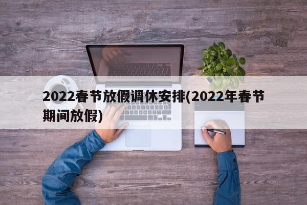 2022春节放假调休安排(2022年春节期间放假)