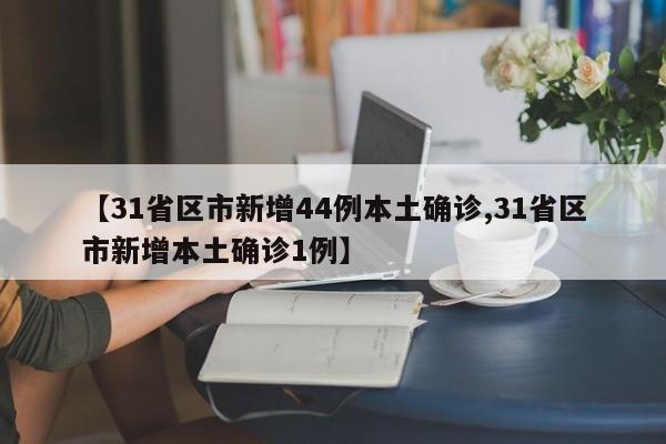 【31省区市新增44例本土确诊,31省区市新增本土确诊1例】