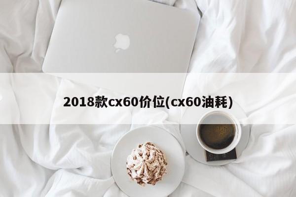 2018款cx60价位(cx60油耗)