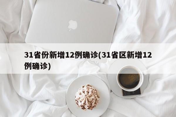 31省份新增12例确诊(31省区新增12例确诊)