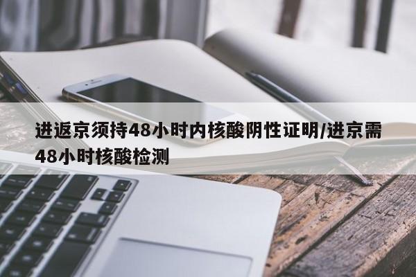 进返京须持48小时内核酸阴性证明/进京需48小时核酸检测