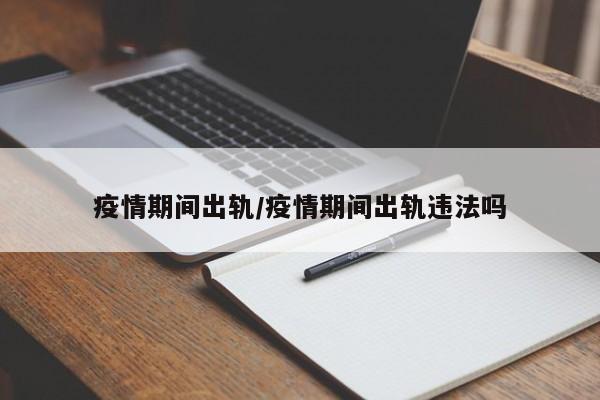 疫情期间出轨/疫情期间出轨违法吗