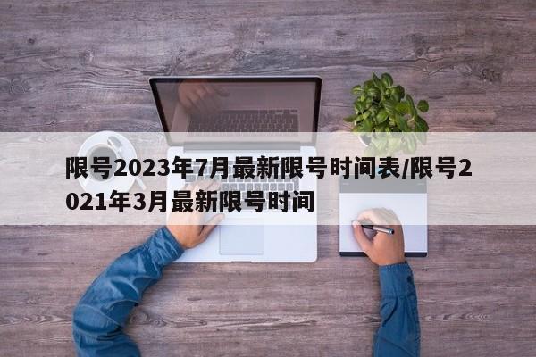 限号2023年7月最新限号时间表/限号2021年3月最新限号时间
