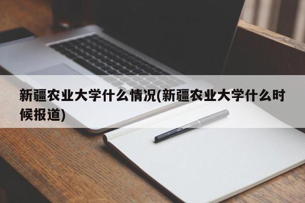 新疆农业大学什么情况(新疆农业大学什么时候报道)