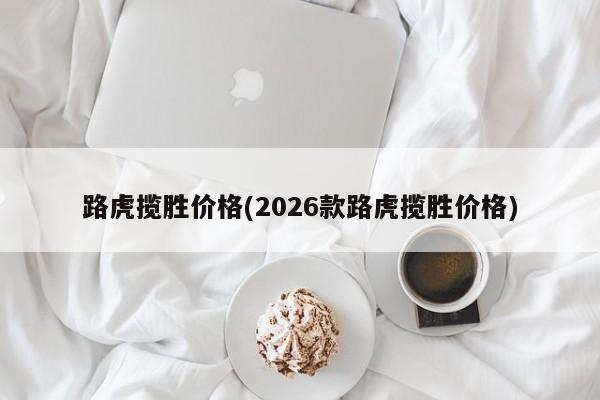 路虎揽胜价格(2026款路虎揽胜价格)