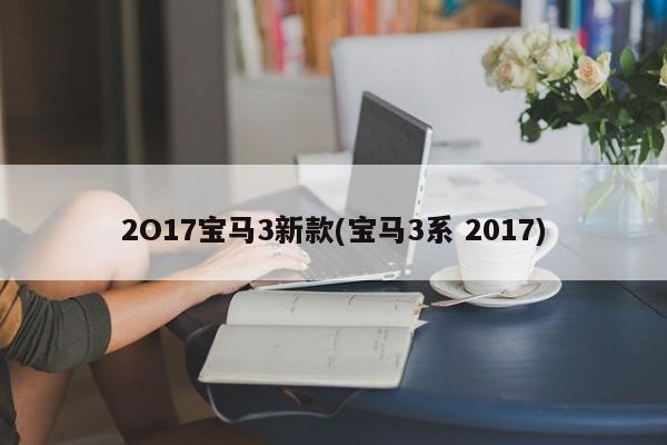 2O17宝马3新款(宝马3系 2017)