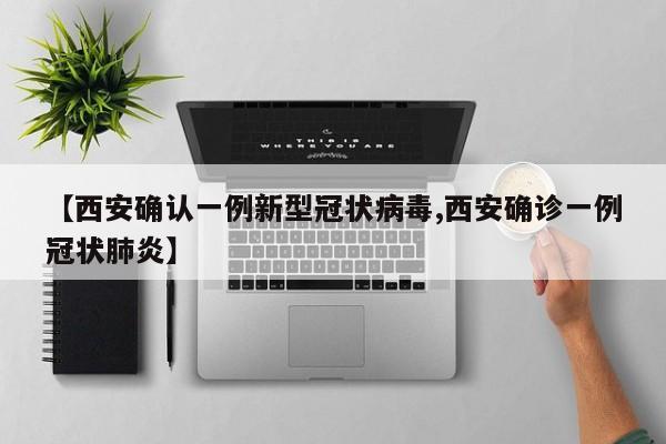 【西安确认一例新型冠状病毒,西安确诊一例冠状肺炎】