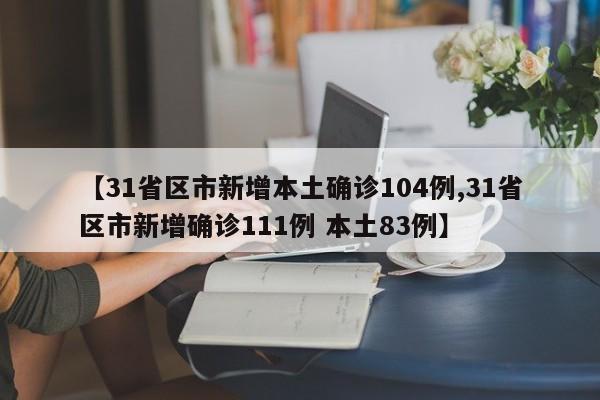 【31省区市新增本土确诊104例,31省区市新增确诊111例 本土83例】