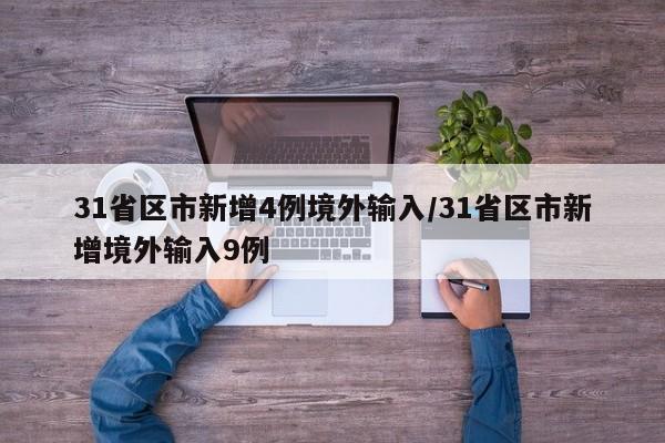 31省区市新增4例境外输入/31省区市新增境外输入9例