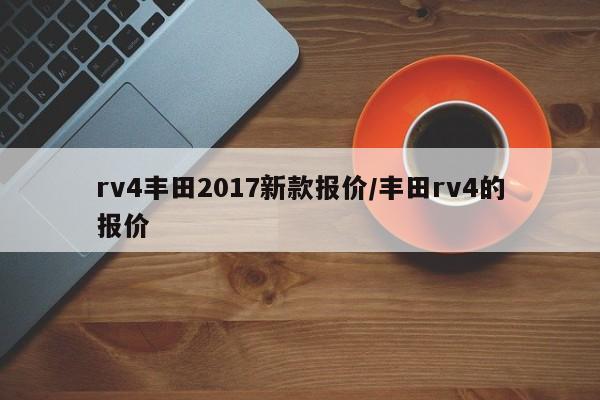 rv4丰田2017新款报价/丰田rv4的报价