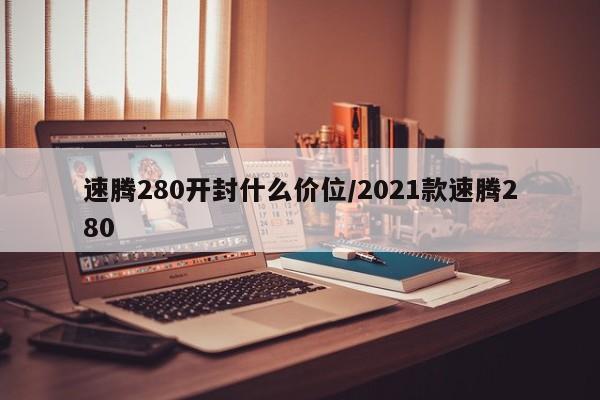 速腾280开封什么价位/2021款速腾280