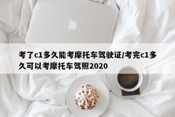 考了c1多久能考摩托车驾驶证/考完c1多久可以考摩托车驾照2020