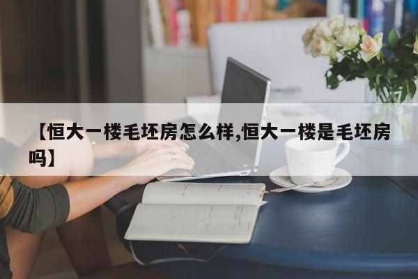 【恒大一楼毛坯房怎么样,恒大一楼是毛坯房吗】