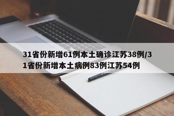 31省份新增61例本土确诊江苏38例/31省份新增本土病例83例江苏54例