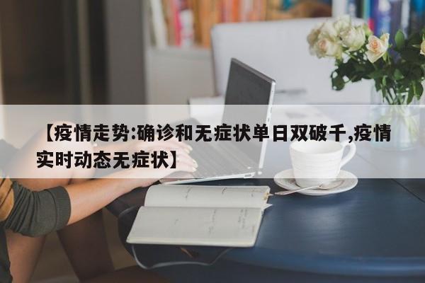 【疫情走势:确诊和无症状单日双破千,疫情实时动态无症状】