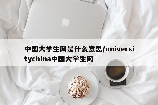 中国大学生网是什么意思/universitychina中国大学生网