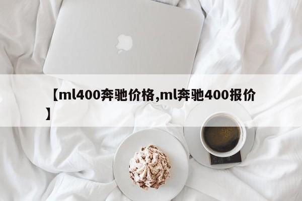 【ml400奔驰价格,ml奔驰400报价】