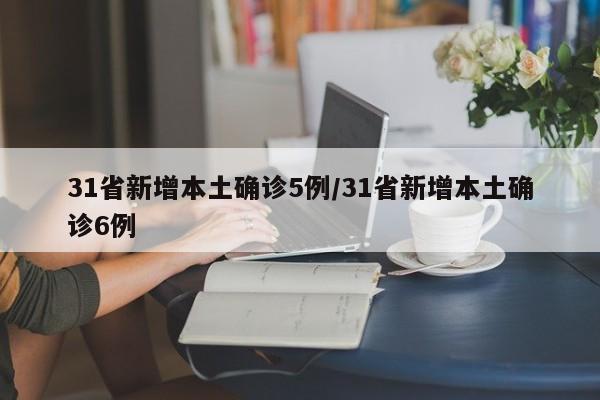 31省新增本土确诊5例/31省新增本土确诊6例